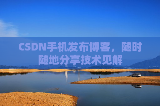 CSDN手机发布博客，随时随地分享技术见解