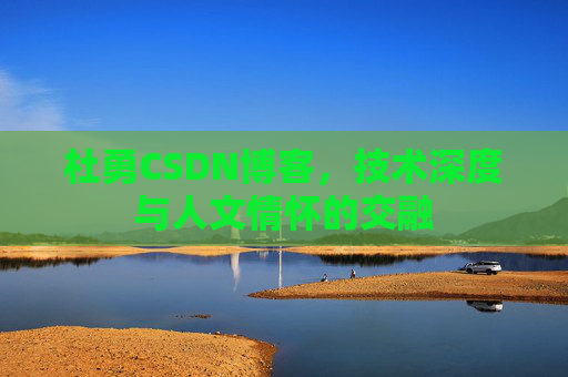 杜勇CSDN博客，技术深度与人文情怀的交融