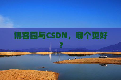 博客园与CSDN，哪个更好？