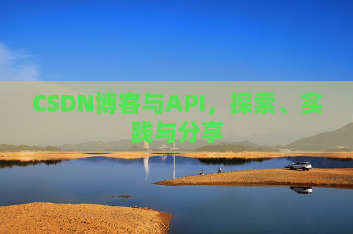 CSDN博客与API，探索、实践与分享