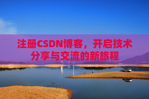 注册CSDN博客，开启技术分享与交流的新旅程
